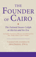 The Founder of Cairo: The Fatimid Imam-Caliph Al-Mu'izz and His Era