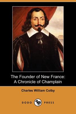 The Founder of New France: A Chronicle of Champlain (Dodo Press) - Colby, Charles William, and Wrong, George M (Editor), and Langton, H H (Editor)