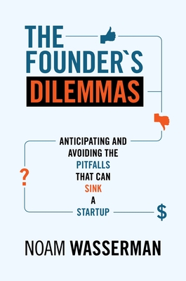 The Founder's Dilemmas: Anticipating and Avoiding the Pitfalls That Can Sink a Startup - Wasserman, Noam