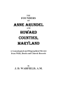 The Founders of Anne Arundel and Howard Counties, Maryland. a Genealogical and Biographical Review from Wills, Deeds and Church Records