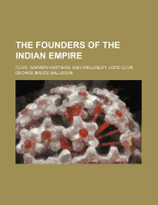 The Founders of the Indian Empire: Clive, Warren Hastings, and Wellesley, Lord Clive (Classic Reprint)