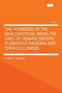 The Founders of the New Devotion: Being the Lives of Gerard Groote, Florentius Radewin and Their Followers
