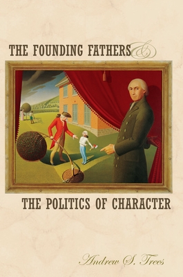 The Founding Fathers and the Politics of Character - Trees, Andrew S