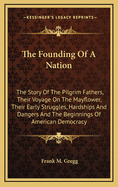 The Founding of a Nation: The Story of the Pilgrim Fathers, Their Voyage on the Mayflower, Their Early Struggles, Hardships and Dangers, and the Beginnings of American Democracy, as Told in the Journals of Francis Beaumont, Cavalier