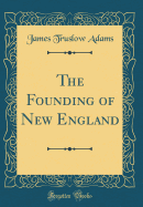 The Founding of New England (Classic Reprint)