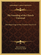 The Founding of the Church Universal: The Beginnings of the Christian Church V2