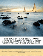 The Founding of the German Empire by William I.: Based Chiefly Upon Prussian State Documents