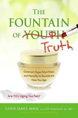 The Fountain of Truth: Outsmart Hype, False Hope, and Heredity to Recalibrate How You Age - James, Gene