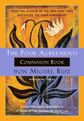 The Four Agreements Companion Book: Using the Four Agreements to Master the Dream of Your Life - Ruiz, Don Miguel, and Mills, Janet