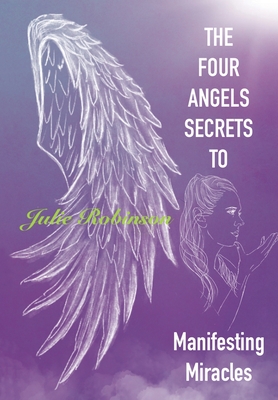 The Four Angel Secrets: To Manifesting Miracles - Robinson, Julie