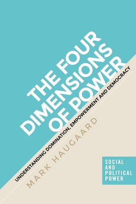 The Four Dimensions of Power: Understanding Domination, Empowerment and Democracy - Haugaard, Mark