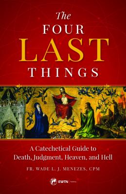 The Four Last Things: A Catechetical Guide to Death, Judgment, Heaven, and Hell - Menezes, Fr Wade