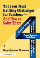 The Four Most Baffling Challenges for Teachers and How to Solve Them: Classroom Discipline, Unmotivated Students, Underinvolved or Adversarial Parents, and Tough Working Conditions