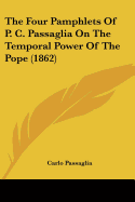 The Four Pamphlets Of P. C. Passaglia On The Temporal Power Of The Pope (1862)