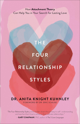 The Four Relationship Styles: How Attachment Theory Can Help You in Your Search for Lasting Love - Kuhnley, Anita Knight, Dr., and Scalise, Eric (Foreword by)