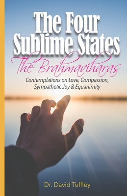 The Four Sublime States: The Brahmaviharas: Contemplations on Love, Compassion, Sympathetic Joy and Equanimity - Tuffley, David, Dr.