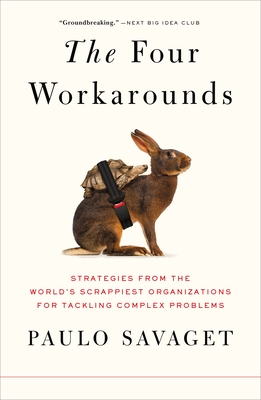 The Four Workarounds: Strategies from the World's Scrappiest Organizations for Tackling Complex Problems - Savaget, Paulo