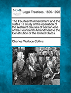 The Fourteenth Amendment and the States: A Study of the Operation of the Restraint Clauses of Section One of the Fourteenth Amendment to the Constitution of the United States