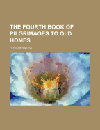 The Fourth Book of Pilgrimages to Old Homes