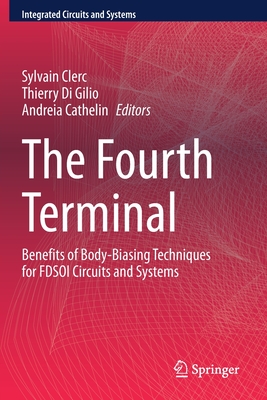 The Fourth Terminal: Benefits of Body-Biasing Techniques for Fdsoi Circuits and Systems - Clerc, Sylvain (Editor), and Di Gilio, Thierry (Editor), and Cathelin, Andreia (Editor)