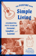 The Foxfire Book of Simple Living: Celebrating Fifty Years of Listenin', Laughin', and Learnin'