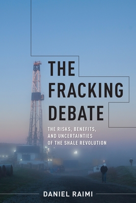 The Fracking Debate: The Risks, Benefits, and Uncertainties of the Shale Revolution - Raimi, Daniel