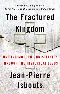 The Fractured Kingdom: Uniting Modern Christianity Through the Historical Jesus - Isbouts, Jean-Pierre