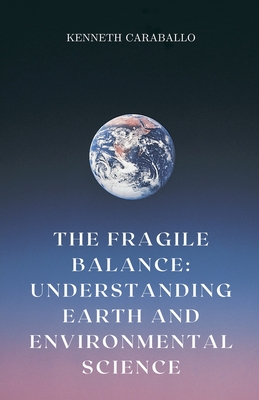 The Fragile Balance: Understanding Earth and Environmental Science - Caraballo, Kenneth