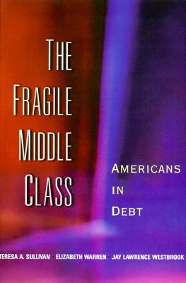 The Fragile Middle Class: Americans in Debt - Sullivan, Teresa A, and Sullan, Teresa, and Warren, Elizabeth