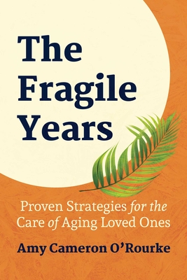 The Fragile Years: Proven Strategies for the Care of Aging Loved Ones - Cameron O'Rourke, Amy