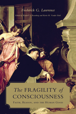 The Fragility of Consciousness: Faith, Reason, and the Human Good - Lawrence, Frederick, and Rosenberg, Randall S (Editor), and Vander Schel, Kevin (Editor)