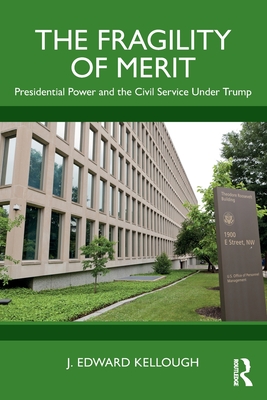 The Fragility of Merit: Presidential Power and the Civil Service Under Trump - Kellough, J Edward