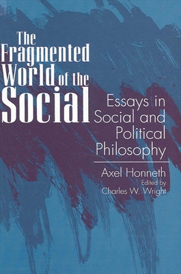 The Fragmented World of the Social: Essays in Social and Political Philosophy - Honneth, Axel, and Wright, Charles W (Editor)