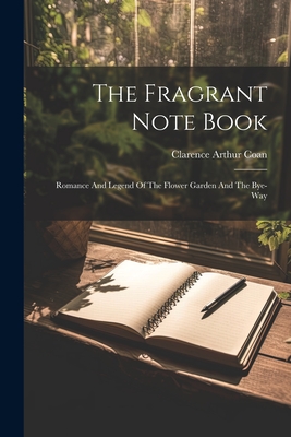 The Fragrant Note Book: Romance And Legend Of The Flower Garden And The Bye-way - Coan, Clarence Arthur