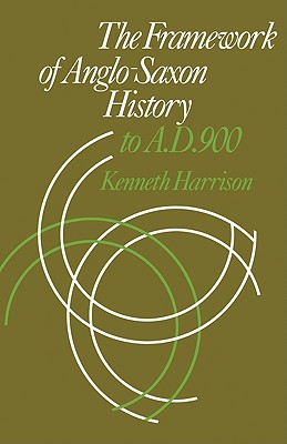 The Framework of Anglo-Saxon History: To A. D. 900 - Harrison, Kenneth
