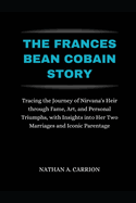 The Frances Bean Cobain Story: Tracing the Journey of Nirvana's Heir through Fame, Art, and Personal Triumphs, with Insights into Her Two Marriages and Iconic Parentage