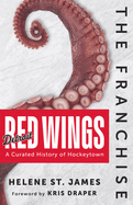 The Franchise: Detroit Red Wings: A Curated History of Hockeytown