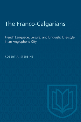 The Franco-Calgarians: French Language, Leisure, and Linguistic Life-style in an Anglophone City - Stebbins, Robert A, Dr.