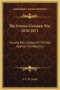 The Franco-German War 1870-1871: Second Part, History of the War Against the Republic