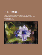 The Franks: From Their Origin as a Confederacy to the Establishment of the Kingdom of France and the German Empire