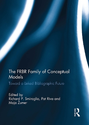 The Frbr Family of Conceptual Models: Toward a Linked Bibliographic Future - Smiraglia, Richard P (Editor), and Riva, Pat (Editor), and Zumer, Maja (Editor)