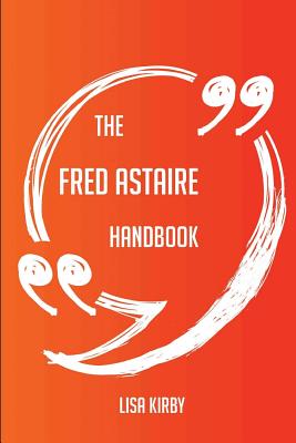 The Fred Astaire Handbook - Everything You Need to Know about Fred Astaire - Kirby, Lisa