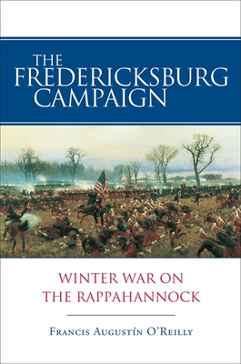 The Fredericksburg Campaign: Winter War on the Rappahannock - O'Reilly, Francis Augustn