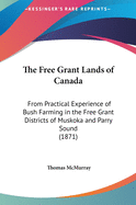 The Free Grant Lands of Canada: From Practical Experience of Bush Farming in the Free Grant Districts of Muskoka and Parry Sound (1871)