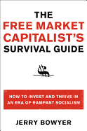 The Free Market Capitalist's Survival Guide: How to Invest and Thrive in an Era of Rampant Socialism