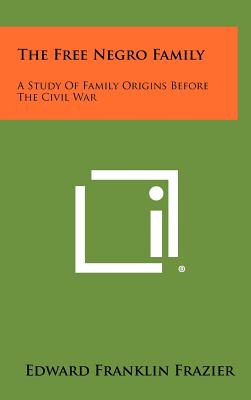 The Free Negro Family: A Study Of Family Origins Before The Civil War - Frazier, Edward Franklin