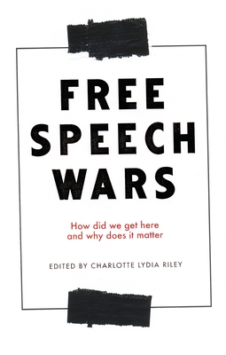 The Free Speech Wars: How Did We Get Here and Why Does it Matter? - Riley, Charlotte Lydia (Editor)