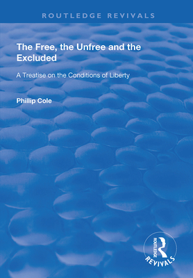The Free, the Unfree and the Excluded: A Treatise on the Conditions of Liberty - Cole, Phillip