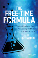 The Free-Time Formula: Finding Happiness, Focus, and Productivity No Matter How Busy You Are