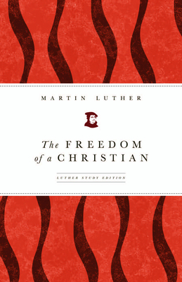 The Freedom of a Christian: Luther Study Edition - Luther, Martin, Dr., and Tranvik, Mark D (Editor)